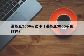 诺基亚5800w软件（诺基亚5800手机软件）