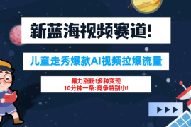 新蓝海赛道，童装走秀爆款Ai视频，10分钟一条 竞争小 变现机会超多！小白轻松上手