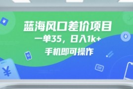 蓝海风口差价项目，一单35，日入1k ，手机即可操作【揭秘】
