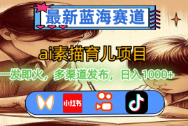（11618期）最新蓝海赛道，ai素描育儿项目，一发即火，多渠道发布，日入1000 