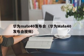 华为mate40发布会（华为Mate40发布会视频）