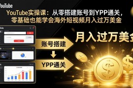YouTube实操课：从零搭建账号到YPP通关，零基础也能学会海外短视频月入过万美金