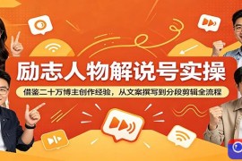 励志人物解说号实操：借鉴二十万博主创作经验，从文案撰写到分段剪辑全流程