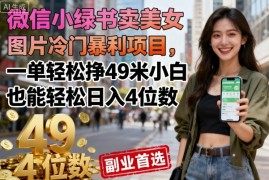 微信小绿书卖美女图片冷门暴利项目，一单轻松挣49米小白也能轻松日入4位数