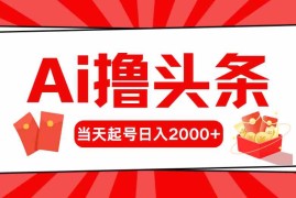 （10191期）Ai撸头条，当天起号，第二天见收益，日入2000 