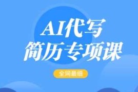 AI代写简历专项课，全网最全面的最简单的简历修改教程，一单15-50元，首月盈利5000 