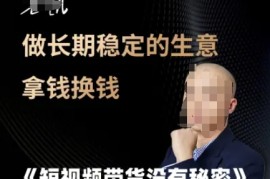 短视频带货没有秘密，做长期稳定的生意拿钱换钱