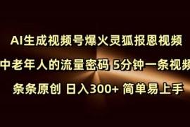 Ai生成视频号爆火灵狐报恩视频 中老年人的流量密码 5分钟一条视频 条条原创 日入300  简单易上手