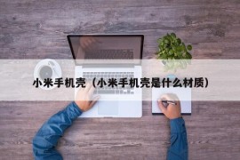 小米手机壳（小米手机壳是什么材质）