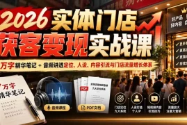 2026实体门店获客变现实战课：7万字精华笔记 音频讲透定位、人设、内容引流与门店流量增长体系