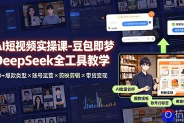 AI短视频实操课-豆包即梦DeepSeek全工具教学 | 30 爆款类型×账号运营×剪映剪辑×带货变现。