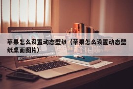 苹果怎么设置动态壁纸（苹果怎么设置动态壁纸桌面图片）