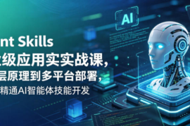 Agent Skills企业级应用实战课，从底层原理到多平台部署，零基础精通AI智能体技能开发