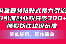 （11119期）闲鱼复制粘贴式暴力引流，日引流突破300 ，颠覆以往垃圾玩法，简单好用