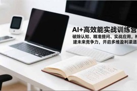 AI 高效能实战训练营，破除认知、精准提问、实战应用，构建未来竞争力，开启多维盈利渠道