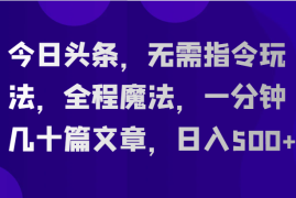 今日头条，无需指令玩法，全程魔法，一分钟几十篇文章，日入500 