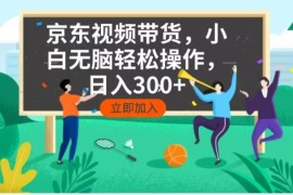 （14035期）京东短视频带货，小白无脑操作，每天五分钟，轻松日入300 