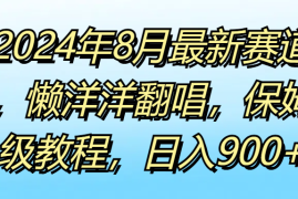 2024年8月最新赛道，懒洋洋翻唱，保姆级教程，日入900 