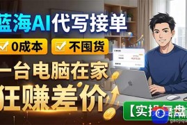 蓝海AI代写接单：0成本不囤货，一台电脑在家狂赚差价【实操复盘】