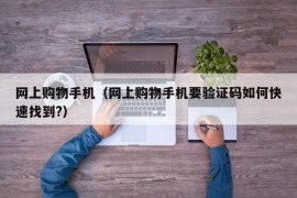 网上购物手机（网上购物手机要验证码如何快速找到?）