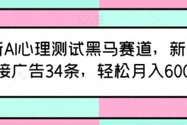 最新AI心理测试黑马赛道，新号12天接广告34条，轻松月入6000 【揭秘】