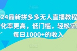 2024最新拼多多无人直播教程，转化率更高，低门槛，轻松实现每日1000 的收入