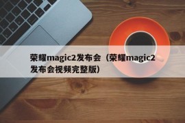 荣耀magic2发布会（荣耀magic2发布会视频完整版）