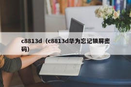 c8813d（c8813d华为忘记锁屏密码）