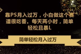 靠PS月入过万，小白做这个赛道很吃香，每天两小时，简单轻松且暴L