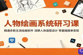 人物绘画系统研习课：精通多款主流绘画软件，深耕人体造型设计，零基础接单变现