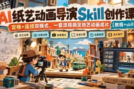 AI纸艺动画导演Skill创作课｜定格 连续双模式，一套流程搞定纸艺动画成片【教程 skill】