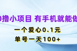 0撸项目无门槛，一个爱心0.1元，单号一天100 