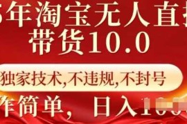 25年淘宝无人直播带货10.0 独家技术，不违规，不封号，操作简单，日入多张【揭秘】