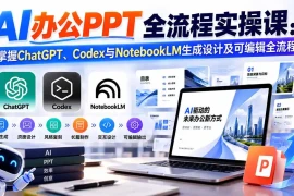 【无水印】AI办公PPT全流程实操课： 掌握ChatGPT、Codex与NotebookLM生成设计及可编辑全流程