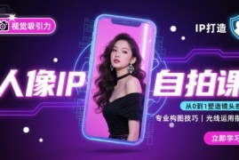 人像IP自拍课，打造视觉吸引力【完结】