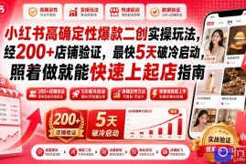 小红书高确定性爆款二创实操玩法，经200 店铺验证，最快5天破冷启动，照着做就能快速上起店指南