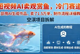 短视频AI卖观赏鱼，冷门赛道，全部用AI生成作品，卖了1.5W单，制作流程详细教程