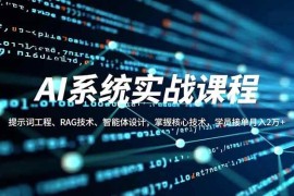 （16666期）AI系统实战课程，提示词工程、RAG技术、智能体设计，掌握核心技术，学员接单月入2万 