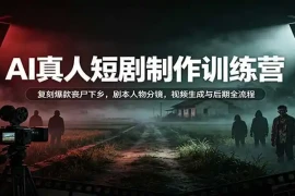 AI真人短剧制作训练营：复刻爆款丧尸下乡，剧本人物分镜，视频生成与后期全流程