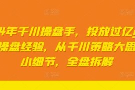 2024年千川操盘手，投放过亿gmv一线操盘经验，从千川策略大思路到小细节，全盘拆解