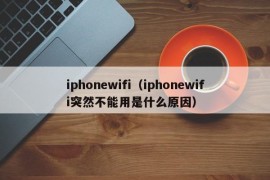 iphonewifi（iphonewifi突然不能用是什么原因）
