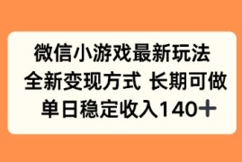 微信小游戏最新玩法，全新变现方式，单日稳定收益140 