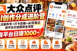 大众点评AI创作分成进阶营：从注册养号 打卡店铺 AI写笔记到平台分成提现全流程，靠平台日赚1000 