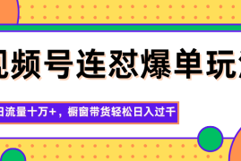 视频号连怼爆单玩法，单日流量十万 ，橱窗带货轻松日入过千