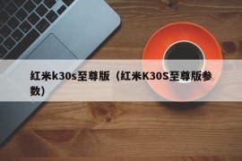 红米k30s至尊版（红米K30S至尊版参数）