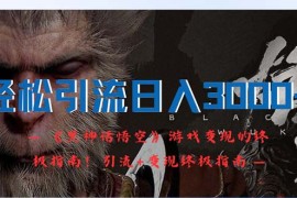 （12335期）轻松引流日入3000 ：《黑神话悟空》游戏变现的终极指南！引流 变现终极…
