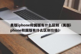 美版iphone和国版有什么区别（美版iphone和国版有什么区别价格）