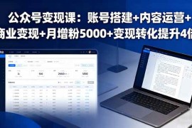 （16027期）公众号变现课：账号搭建 内容运营 商业变现 月增粉5000 变现转化提升4倍