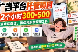 广告平台托管项目，2个小时300-500，全自动玩法，附保姆级教程和工具，小白照着就能做【揭秘】