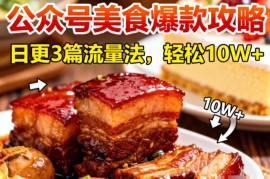 公众号搬运美食爆款攻略，日更3篇流量主打法，轻松10W 阅读